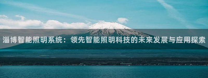 千亿国际集团怎么样:淄博智能照明系统:领先智能照明科技的未来发展与应用探索