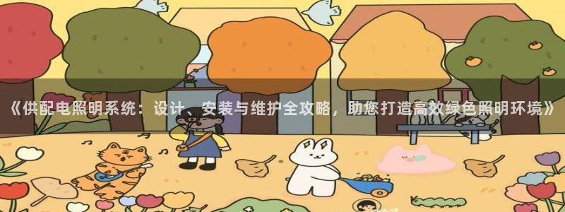 千亿国际游戏千亿官网版:《供配电照明系统:设计、安装与维护全攻略,助您打造高效绿色照明环境》