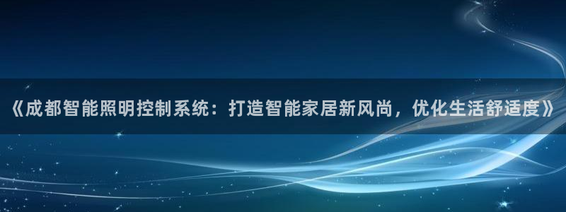千亿国际提款有没有问题啊怎么查:《成都智能照明控制系统:打造智能家居新风尚,优化生活舒适度》