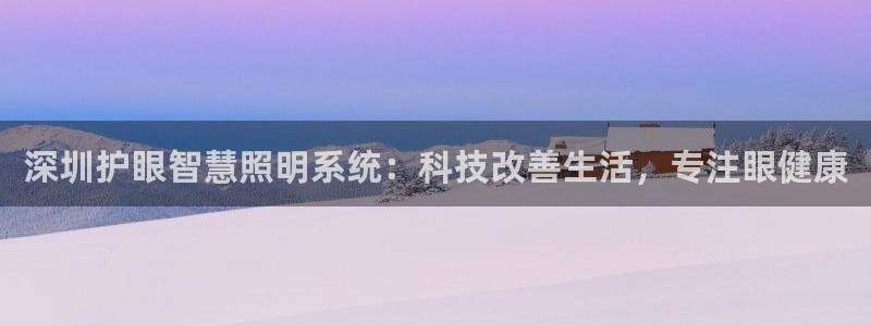 千亿国际qy18vip：深圳护眼智慧照明系统：科技改善生活，专注眼健康