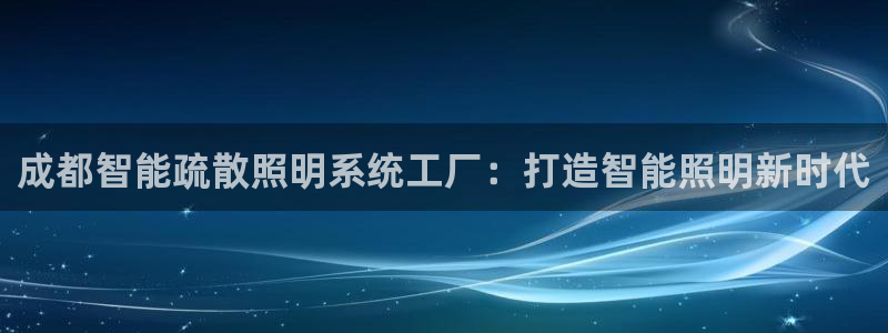 千亿国际官方网站下载:成都智能疏散照明系统工厂:打造智能照明新时代