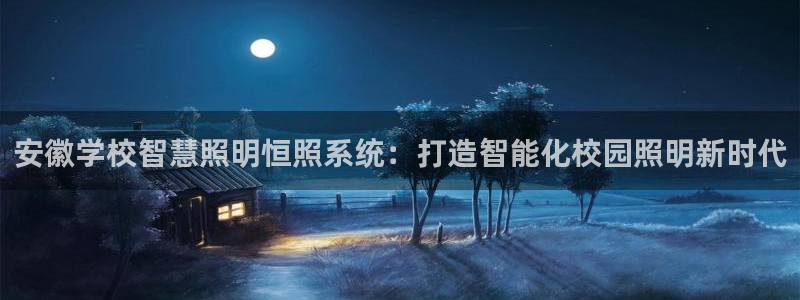 千亿国际(唯一)平台下载:安徽学校智慧照明恒照系统:打造智能化校园照明新时代