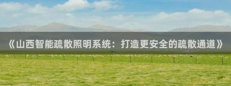 千亿国际手机版唯一官网:《山西智能疏散照明系统:打造更安全的疏散通道》