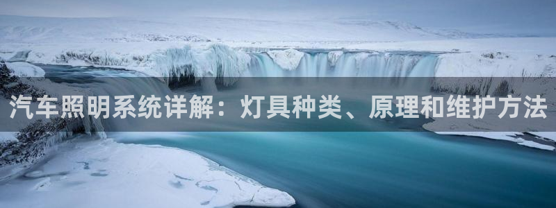 千亿国际集团怎么样知乎：汽车照明系统详解：灯具种类、原理和维护方法