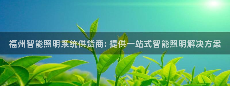 千亿国际唯一平台是什么：福州智能照明系统供货商: 提供一站式智能照明解决方案